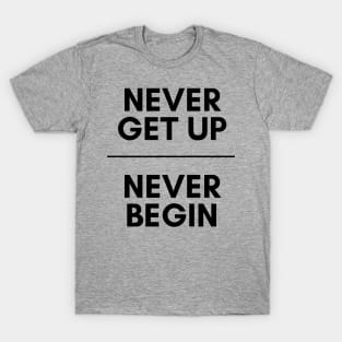 Never get up, Never begin T-Shirt